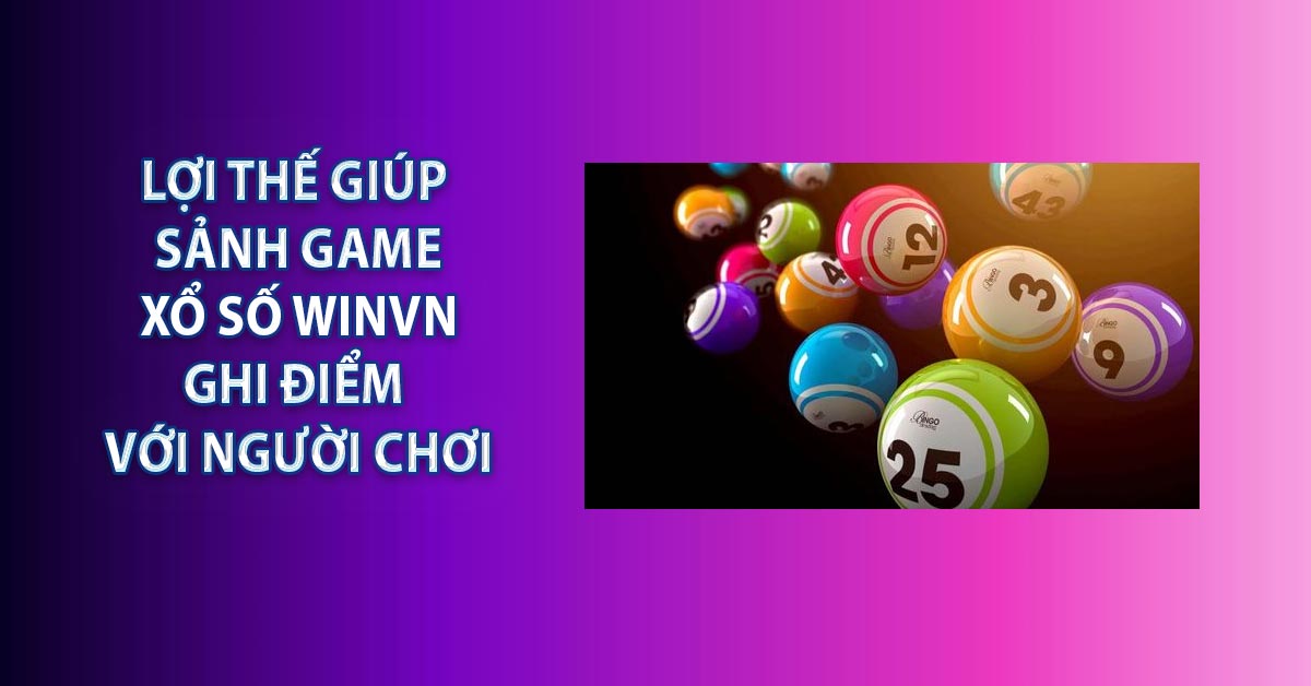 Lợi thế giúp sảnh game xổ số WINVN ghi điểm với người chơi