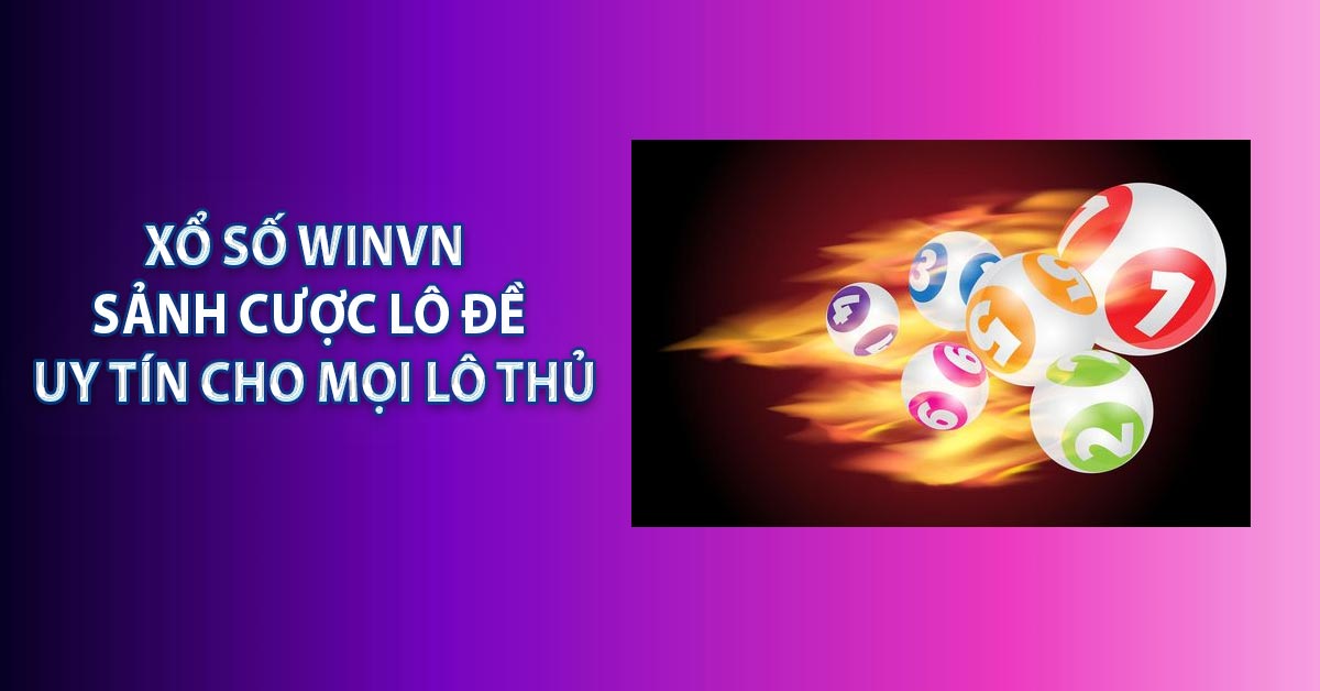 Xổ Số Winvn - Sảnh Cược Lô Đề Uy Tín Cho Mọi Lô Thủ